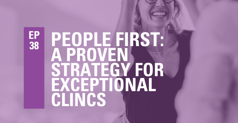 Episode 38: People First: Proven Strategy for Exceptional Clinics 